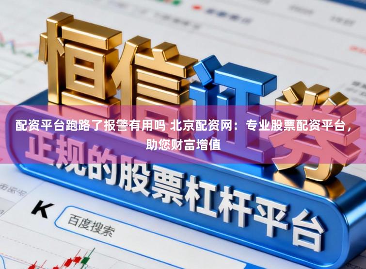 配资平台跑路了报警有用吗 北京配资网：专业股票配资平台，助您财富增值