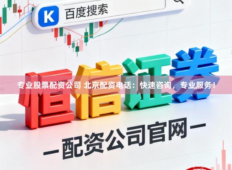 专业股票配资公司 北京配资电话：快速咨询，专业服务！