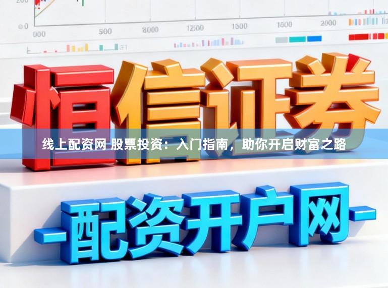 线上配资网 股票投资：入门指南，助你开启财富之路