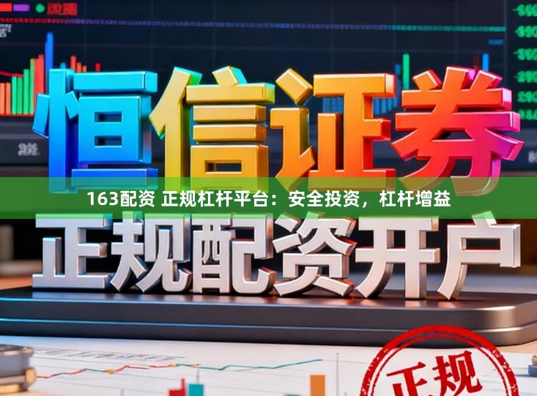 163配资 正规杠杆平台：安全投资，杠杆增益