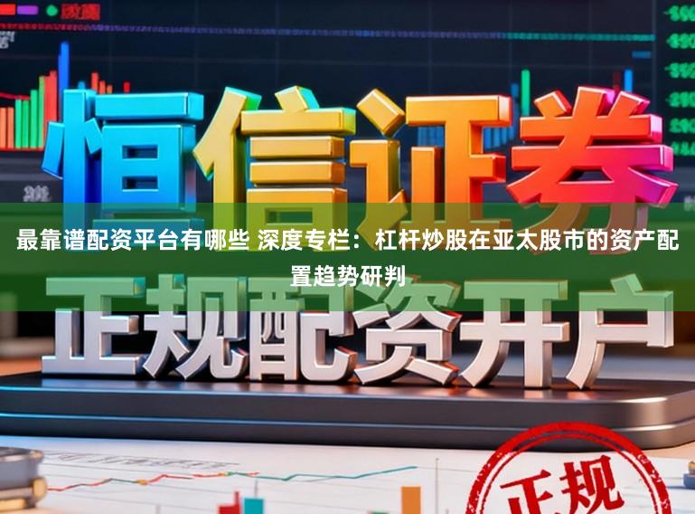 最靠谱配资平台有哪些 深度专栏：杠杆炒股在亚太股市的资产配置趋势研判