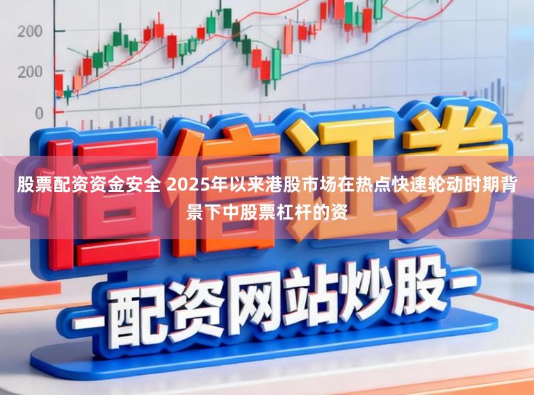 股票配资资金安全 2025年以来港股市场在热点快速轮动时期背景下中股票杠杆的资