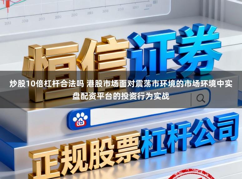 炒股10倍杠杆合法吗 港股市场面对震荡市环境的市场环境中实盘配资平台的投资行为实战