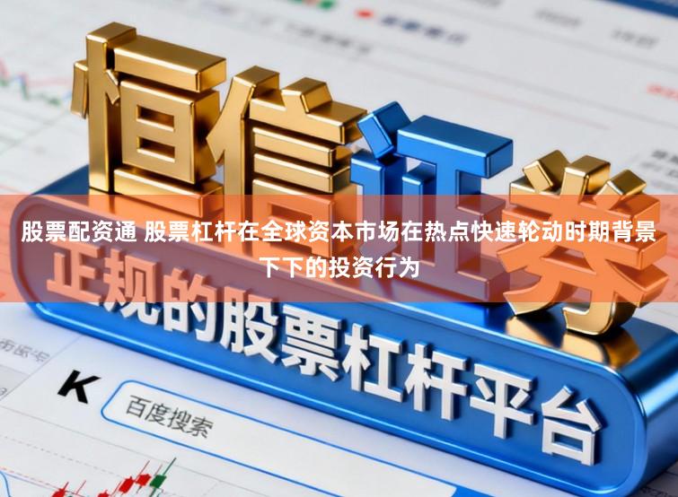 股票配资通 股票杠杆在全球资本市场在热点快速轮动时期背景下下的投资行为