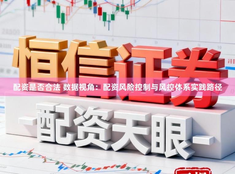 配资是否合法 数据视角：配资风险控制与风控体系实践路径