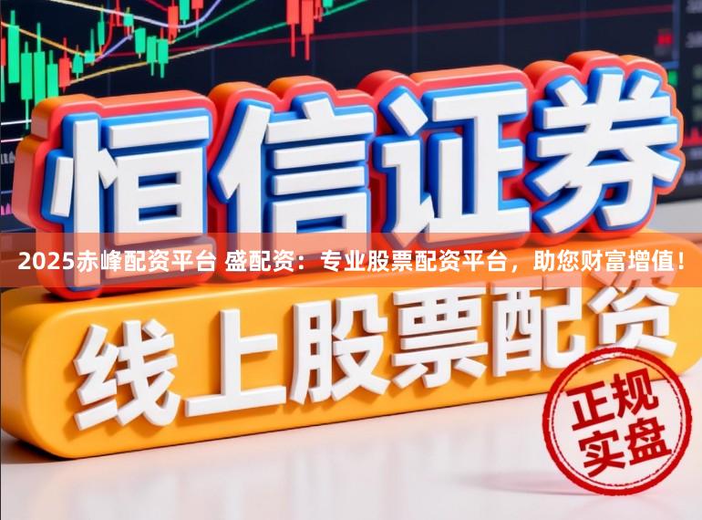 2025赤峰配资平台 盛配资：专业股票配资平台，助您财富增值！