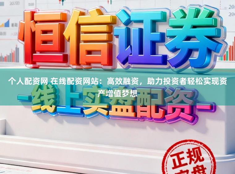 个人配资网 在线配资网站：高效融资，助力投资者轻松实现资产增值梦想