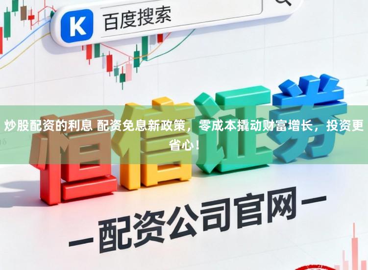 炒股配资的利息 配资免息新政策,零成本撬动财富增长,投资更省心!