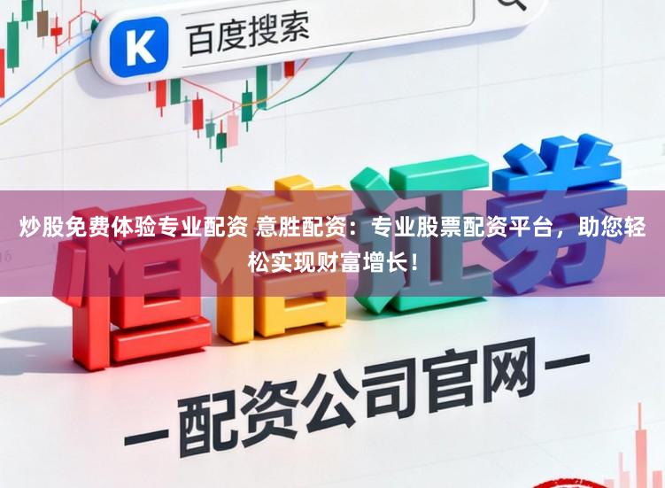 炒股免费体验专业配资 意胜配资:专业股票配资平台,助您轻松实现财富增长!