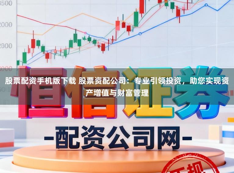 股票配资手机版下载 股票资配公司:专业引领投资,助您实现资产增值与财富管理