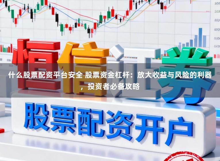 什么股票配资平台安全 股票资金杠杆：放大收益与风险的利器，投资者必备攻略