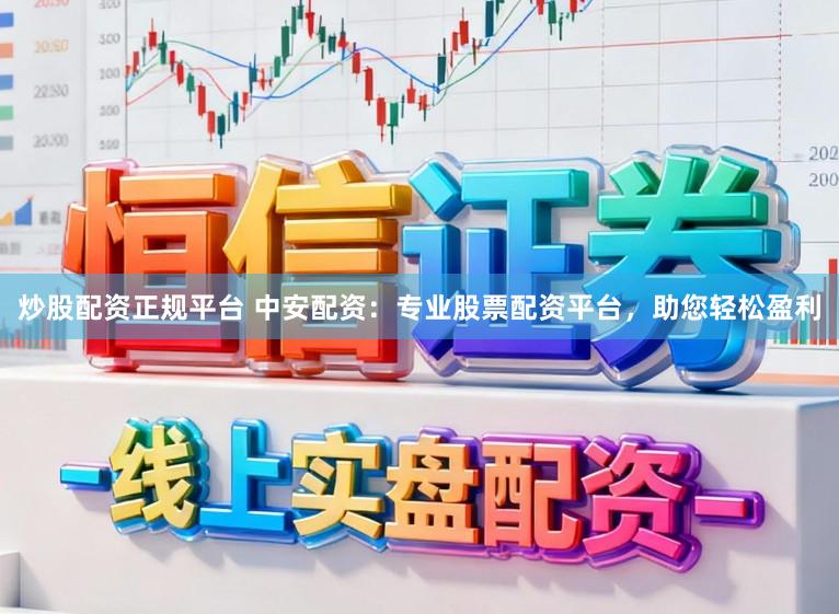 炒股配资正规平台 中安配资：专业股票配资平台，助您轻松盈利