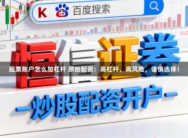 股票账户怎么加杠杆 原始配资：高杠杆，高风险，谨慎选择！