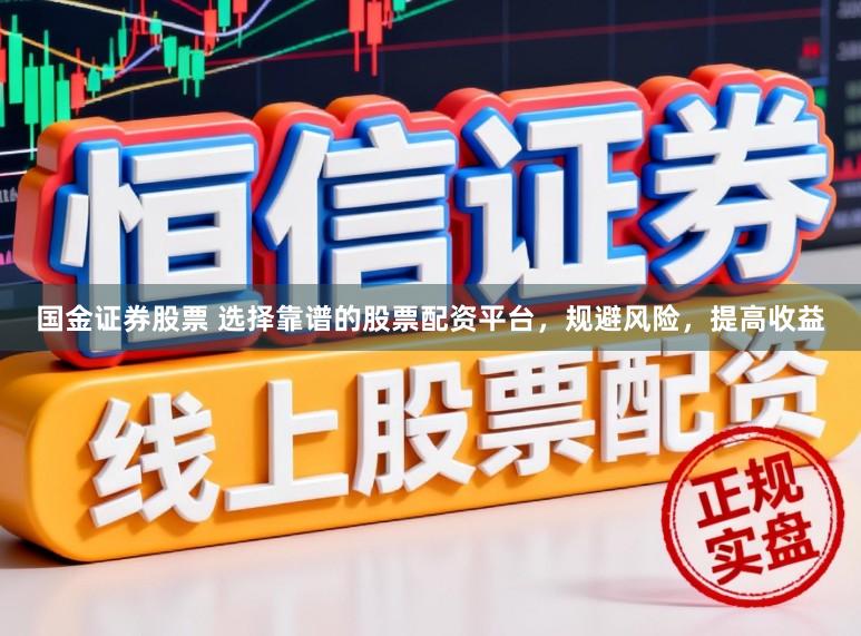 国金证券股票 选择靠谱的股票配资平台，规避风险，提高收益