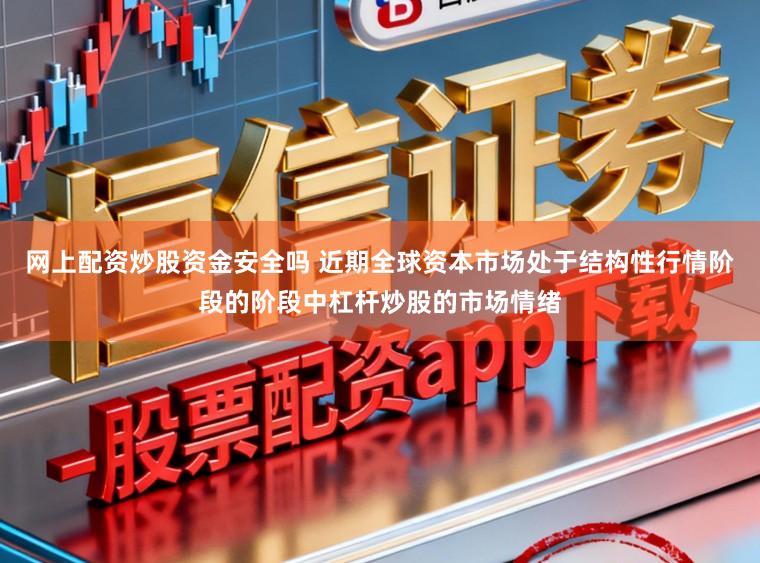 网上配资炒股资金安全吗 近期全球资本市场处于结构性行情阶段的阶段中杠杆炒股的市场情绪