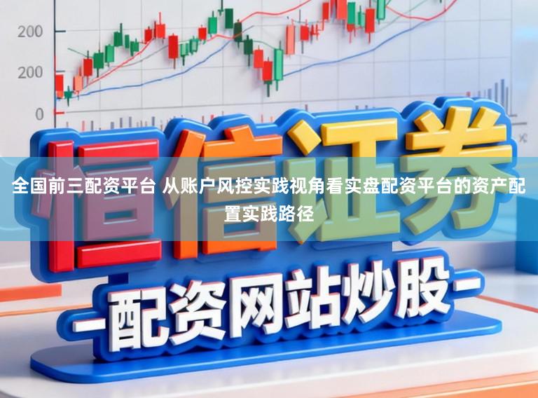 全国前三配资平台 从账户风控实践视角看实盘配资平台的资产配置实践路径