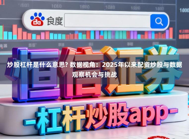 炒股杠杆是什么意思? 数据视角：2025年以来配资炒股与数据观察机会与挑战