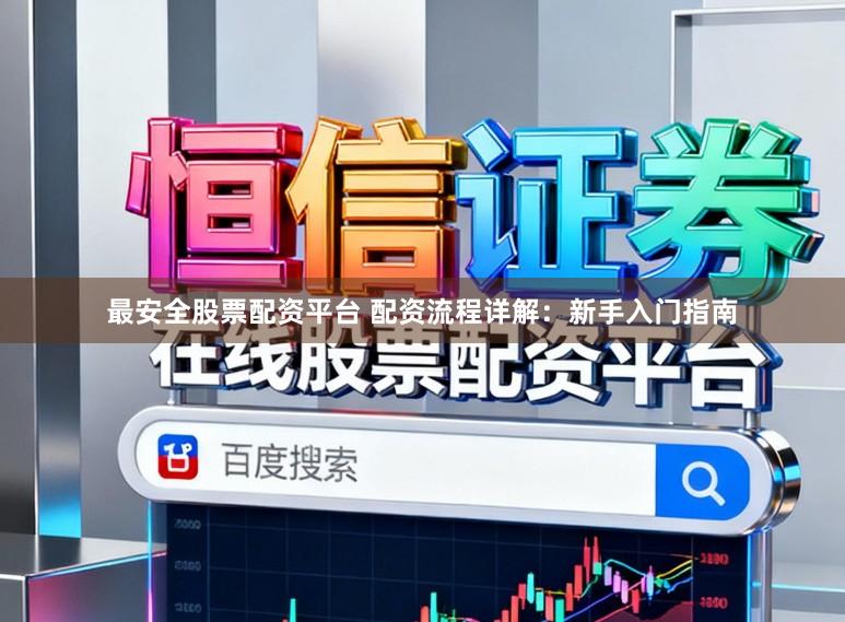 最安全股票配资平台 配资流程详解：新手入门指南
