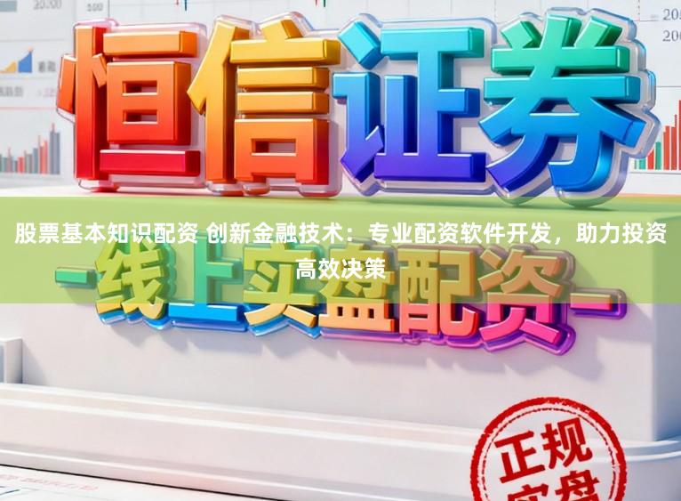 股票基本知识配资 创新金融技术：专业配资软件开发，助力投资高效决策