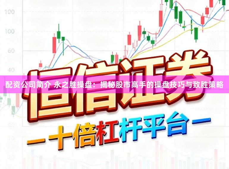 配资公司简介 永之胜操盘：揭秘股市高手的操盘技巧与致胜策略