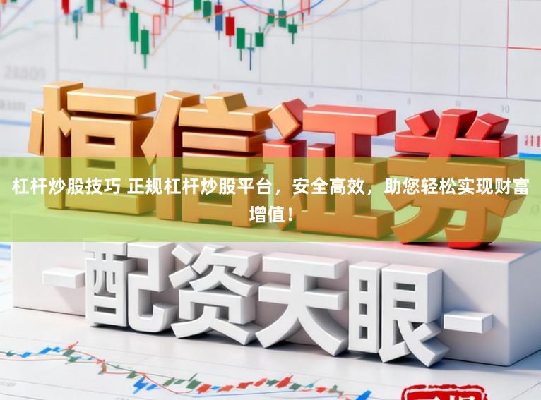 杠杆炒股技巧 正规杠杆炒股平台，安全高效，助您轻松实现财富增值！