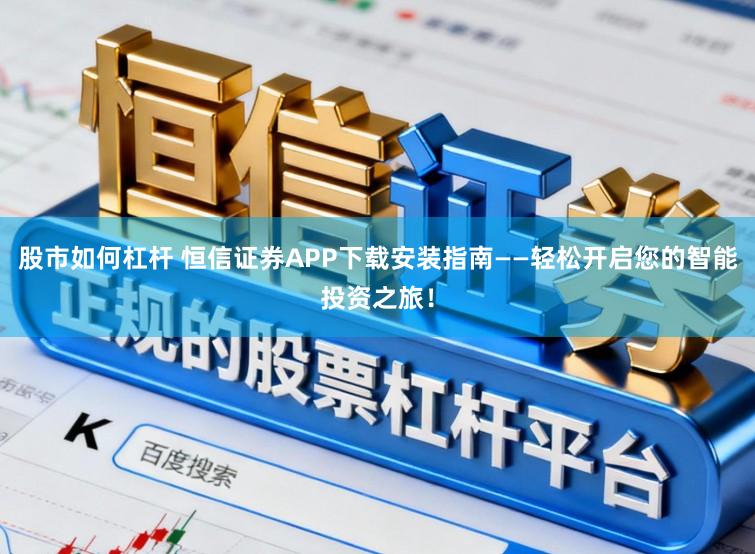 股市如何杠杆 恒信证券APP下载安装指南——轻松开启您的智能投资之旅！