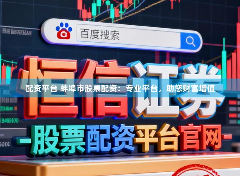 配资平台 蚌埠市股票配资：专业平台，助您财富增值