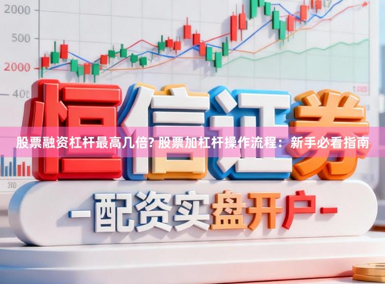 股票融资杠杆最高几倍? 股票加杠杆操作流程：新手必看指南