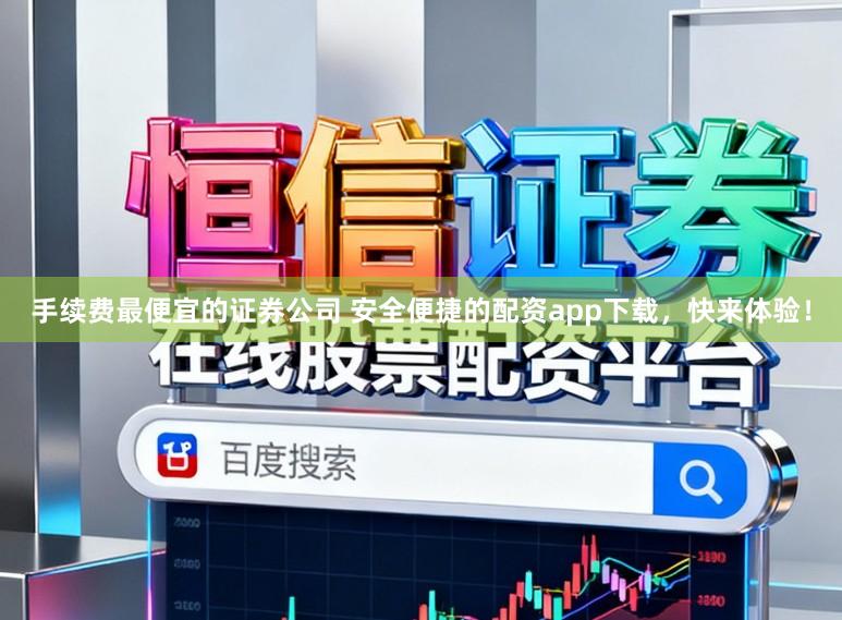 手续费最便宜的证券公司 安全便捷的配资app下载，快来体验！