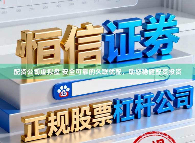配资公司虚拟盘 安全可靠的久联优配,助您稳健配资投资