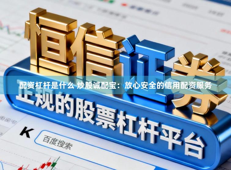 配资杠杆是什么 炒股诚配宝：放心安全的信用配资服务