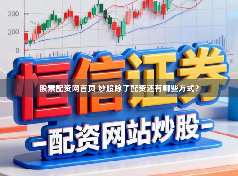 股票配资网首页 炒股除了配资还有哪些方式？