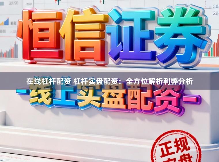 在线杠杆配资 杠杆实盘配资：全方位解析利弊分析