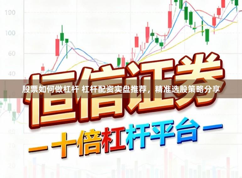 股票如何做杠杆 杠杆配资实盘推荐，精准选股策略分享