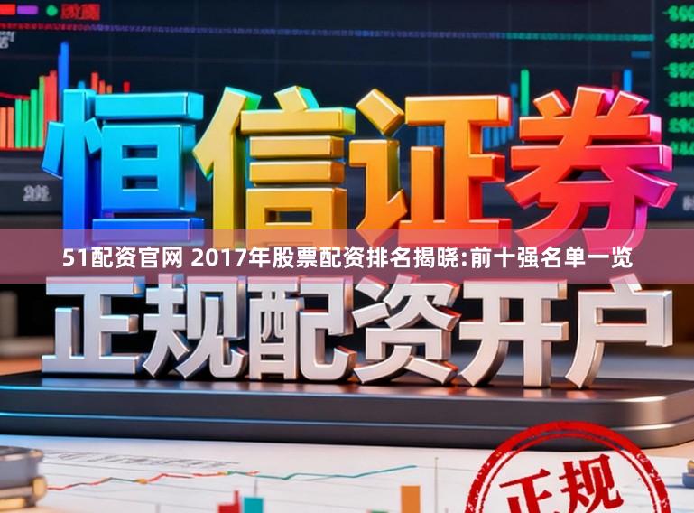 51配资官网 2017年股票配资排名揭晓:前十强名单一览