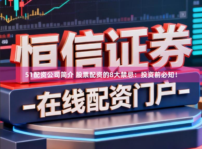 51配资公司简介 股票配资的8大禁忌：投资前必知！