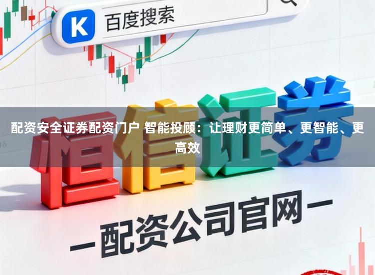 配资安全证券配资门户 智能投顾：让理财更简单、更智能、更高效