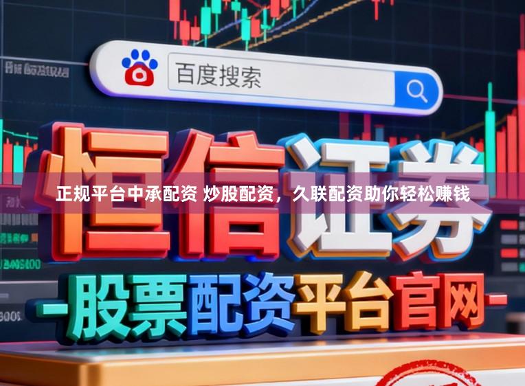 正规平台中承配资 炒股配资,久联配资助你轻松赚钱