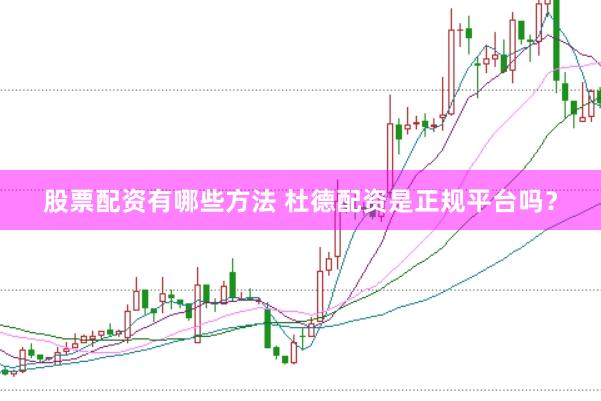 股票配资有哪些方法 杜德配资是正规平台吗?