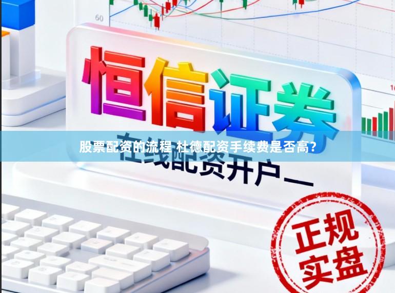 股票配资的流程 杜德配资手续费是否高?