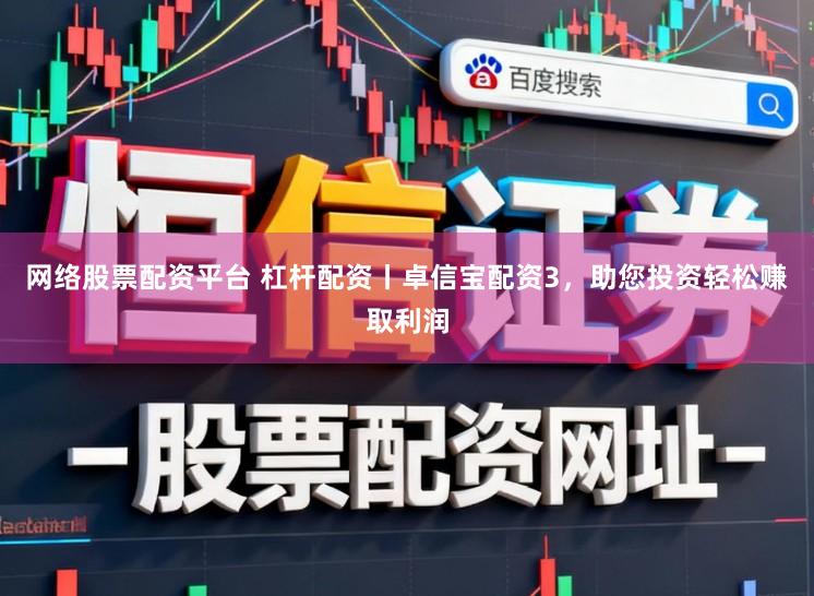 网络股票配资平台 杠杆配资丨卓信宝配资3，助您投资轻松赚取利润