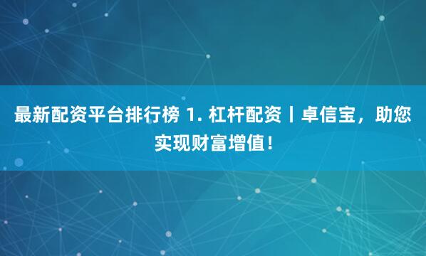 最新配资平台排行榜 1. 杠杆配资丨卓信宝，助您实现财富增值！