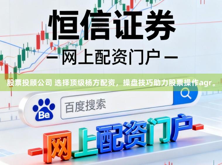 股票投顾公司 选择顶级杨方配资,操盘技巧助力股票操作agr。