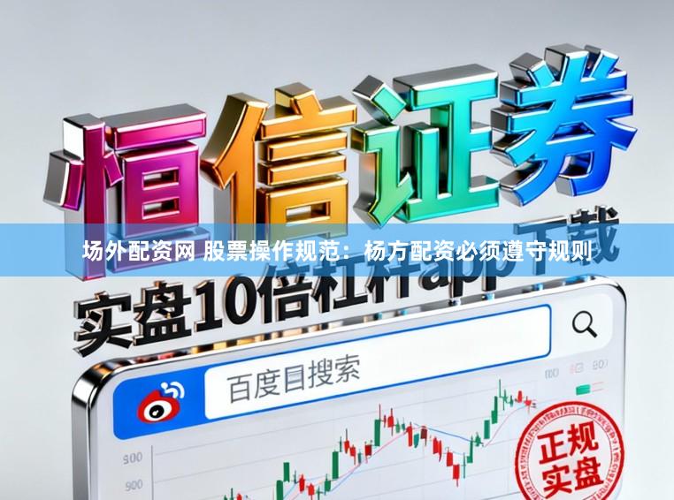 场外配资网 股票操作规范:杨方配资必须遵守规则