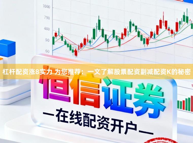 杠杆配资涨8实力 为您推荐：一文了解股票配资副减配资K的秘密