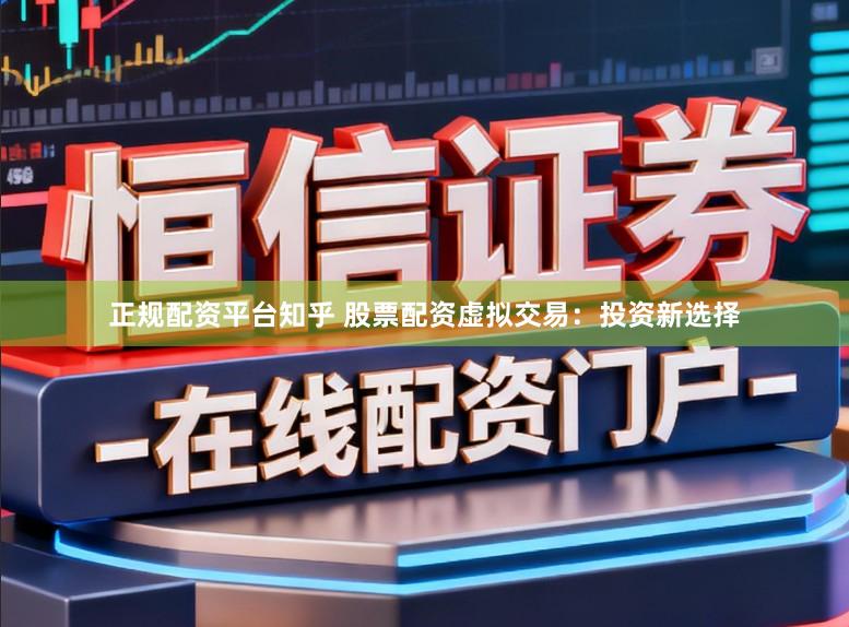 正规配资平台知乎 股票配资虚拟交易:投资新选择