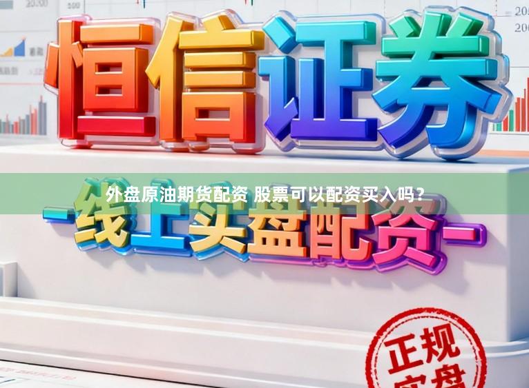 外盘原油期货配资 股票可以配资买入吗？