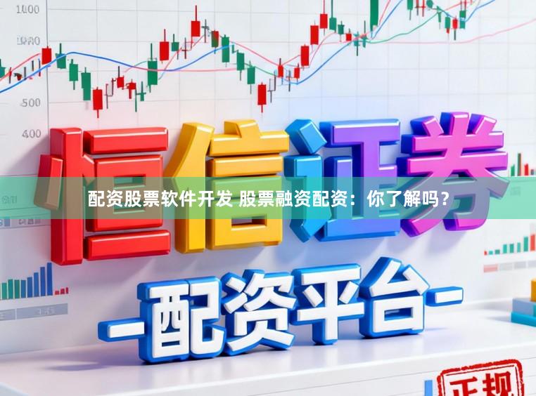 配资股票软件开发 股票融资配资：你了解吗？
