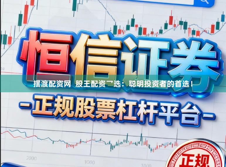 摆渡配资网  股王配资乛选：聪明投资者的首选！