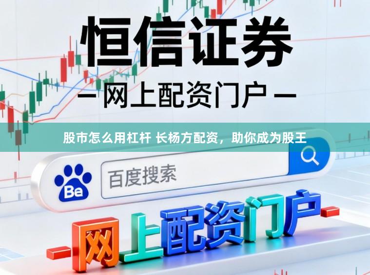 股市怎么用杠杆 长杨方配资，助你成为股王
